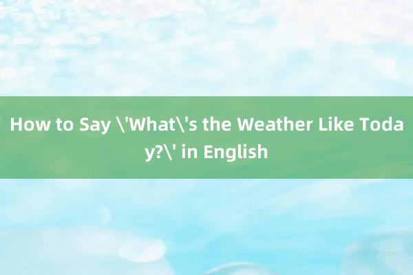 How to Say 'What's the Weather Like Today?' in English